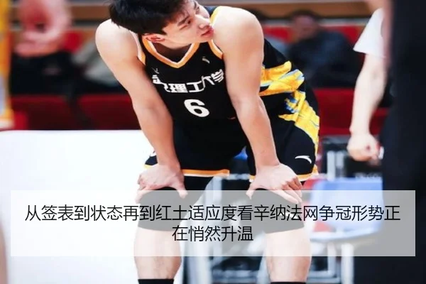 从签表到状态再到红土适应度看辛纳法网争冠形势正在悄然升温